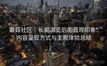 蘑菇社区｜长期浏览后的直观印象：内容呈现方式与主观体验总结