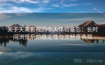 关于天美影视的个人体验备忘：长时间浏览后的稳定性与流畅度表现
