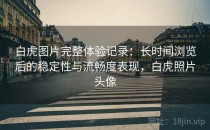 白虎图片完整体验记录：长时间浏览后的稳定性与流畅度表现，白虎照片头像