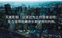 天美影院｜以体验为主的简单说明：是否值得收藏并长期使用的判断