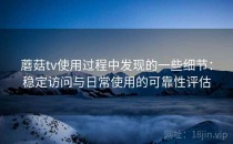 蘑菇tv使用过程中发现的一些细节：稳定访问与日常使用的可靠性评估