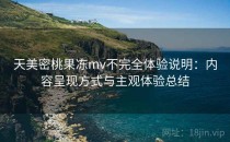 天美密桃果冻mv不完全体验说明：内容呈现方式与主观体验总结