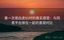 第一次用白虎91时的真实感受：与同类平台放在一起的直观对比