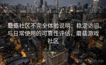 蘑菇社区不完全体验说明：稳定访问与日常使用的可靠性评估，蘑菇游戏社区