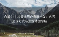 白虎91｜从普通用户角度出发：内容呈现方式与主观体验总结