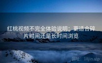 红桃视频不完全体验说明：更适合碎片时间还是长时间浏览