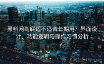 黑料网到底适不适合长期用？界面设计、功能逻辑与操作习惯分析