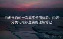 白虎嫩白的一次真实使用体验：内容分类与推荐逻辑的理解笔记