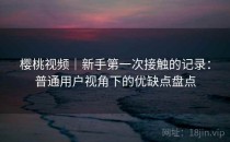 樱桃视频｜新手第一次接触的记录：普通用户视角下的优缺点盘点