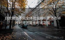 白虎嫩白不完全体验说明：更适合碎片时间还是长时间浏览