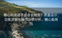 <strong>糖心</strong>到底适不适合长期用？界面设计、功能逻辑与操作习惯分析，<strong>糖心</strong>能用吗