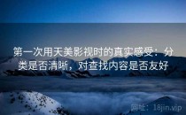 第一次用天美影视时的真实感受：分类是否清晰，对查找内容是否友好