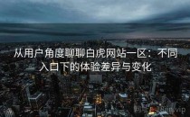 从用户角度聊聊白虎网站一区：不同入口下的体验差异与变化