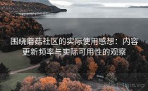 围绕蘑菇社区的实际使用感想：内容更新频率与实际可用性的观察