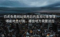 白虎免费网站使用后的直观印象整理：哪些地方好用，哪些地方需要适应