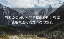 白虎免费网站不完全体验说明：整体使用氛围与浏览节奏的感受