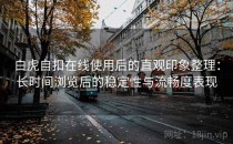 白虎自扣在线使用后的直观印象整理：长时间浏览后的稳定性与流畅度表现