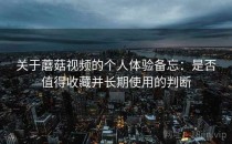 关于蘑菇视频的个人体验备忘：是否值得收藏并长期使用的判断