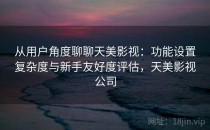 从用户角度聊聊天美影视：功能设置复杂度与新手友好度评估，天美影视公司