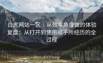 白虎网站一区｜从效率角度做的体验复盘：从打开到使用顺手所经历的全过程