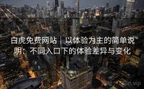 白虎免费网站｜以体验为主的简单说明：不同入口下的体验差异与变化
