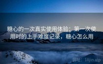 <strong>糖心</strong>的一次真实使用体验：第一次使用时的上手难度记录，<strong>糖心</strong>怎么用