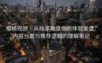樱桃视频｜从效率角度做的体验复盘：内容分类与推荐逻辑的理解笔记