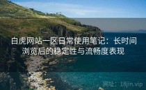 白虎网站一区日常使用笔记：长时间浏览后的稳定性与流畅度表现