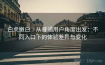 白虎嫩白｜从普通用户角度出发：不同入口下的体验差异与变化