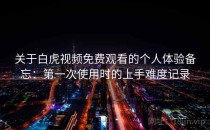 关于白虎视频免费观看的个人体验备忘：第一次使用时的上手难度记录