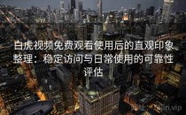 白虎视频免费观看使用后的直观印象整理：稳定访问与日常使用的可靠性评估