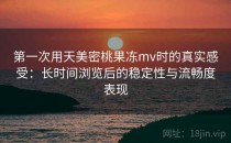 第一次用天美密桃果冻mv时的真实感受：长时间浏览后的稳定性与流畅度表现