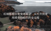 红桃影视日常使用笔记：从打开到使用顺手所经历的全过程