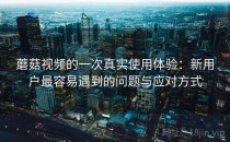 蘑菇视频的一次真实使用体验：新用户最容易遇到的问题与应对方式