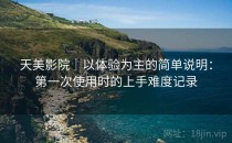 天美影院｜以体验为主的简单说明：第一次使用时的上手难度记录