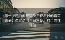 第一次用白虎视频免费观看时的真实感受：稳定访问与日常使用的可靠性评估