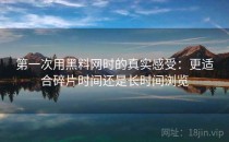 第一次用黑料网时的真实感受：更适合碎片时间还是长时间浏览