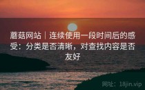 蘑菇网站｜连续使用一段时间后的感受：分类是否清晰，对查找内容是否友好