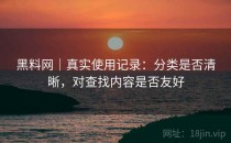 黑料网｜真实使用记录：分类是否清晰，对查找内容是否友好
