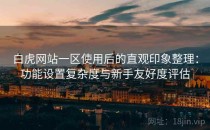 白虎网站一区使用后的直观印象整理：功能设置复杂度与新手友好度评估