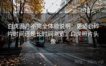 白虎图片不完全体验说明：更适合碎片时间还是长时间浏览，白虎照片头像