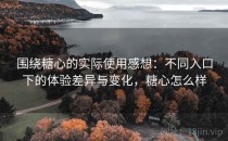 围绕<strong>糖心</strong>的实际使用感想：不同入口下的体验差异与变化，<strong>糖心</strong>怎么样