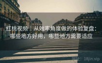 红桃视频｜从效率角度做的体验复盘：哪些地方好用，哪些地方需要适应
