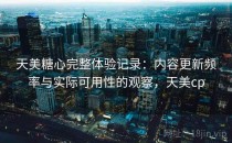 天美<strong>糖心</strong>完整体验记录：内容更新频率与实际可用性的观察，天美cp
