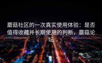 蘑菇社区的一次真实使用体验：是否值得收藏并长期使用的判断，蘑菇论坛