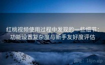 红桃视频使用过程中发现的一些细节：功能设置复杂度与新手友好度评估
