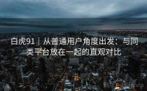 白虎91｜从普通用户角度出发：与同类平台放在一起的直观对比