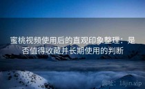 蜜桃视频使用后的直观印象整理：是否值得收藏并长期使用的判断