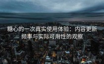 <strong>糖心</strong>的一次真实使用体验：内容更新频率与实际可用性的观察