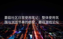 蘑菇社区日常使用笔记：整体使用氛围与浏览节奏的感受，蘑菇游戏论坛